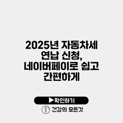 2025년 자동차세 연납 신청, 네이버페이로 쉽고 간편하게