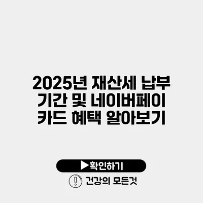 2025년 재산세 납부 기간 및 네이버페이 카드 혜택 알아보기
