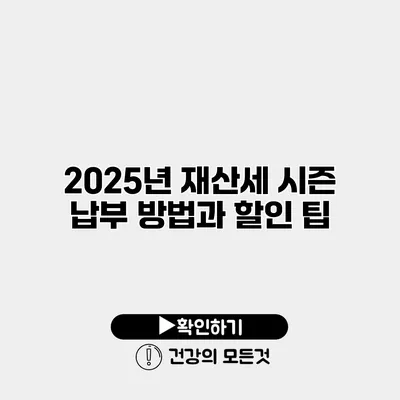 2025년 재산세 시즌 납부 방법과 할인 팁