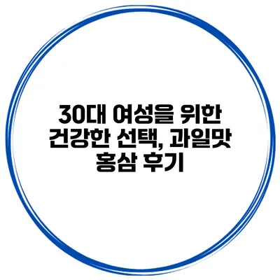 30대 여성을 위한 건강한 선택, 과일맛 홍삼 후기
