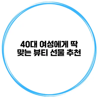 40대 여성에게 딱 맞는 뷰티 선물 추천