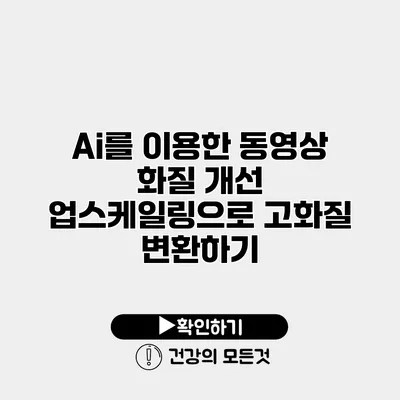 Ai를 이용한 동영상 화질 개선 업스케일링으로 고화질 변환하기