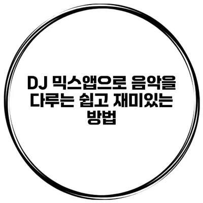 DJ 믹스앱으로 음악을 다루는 쉽고 재미있는 방법