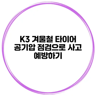 K3 겨울철 타이어 공기압 점검으로 사고 예방하기