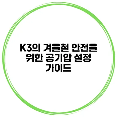 K3의 겨울철 안전을 위한 공기압 설정 가이드