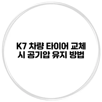 K7 차량 타이어 교체 시 공기압 유지 방법