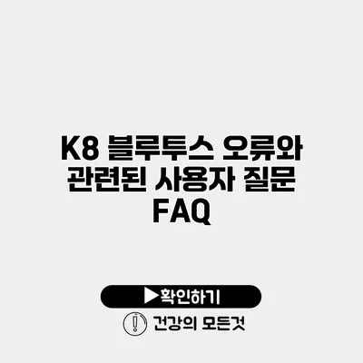 K8 블루투스 오류와 관련된 사용자 질문 FAQ