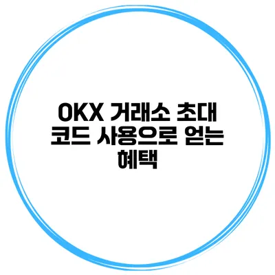 OKX 거래소 초대 코드 사용으로 얻는 혜택