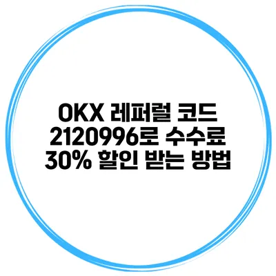 OKX 레퍼럴 코드 2120996로 수수료 30% 할인 받는 방법