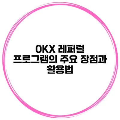 OKX 레퍼럴 프로그램의 주요 장점과 활용법