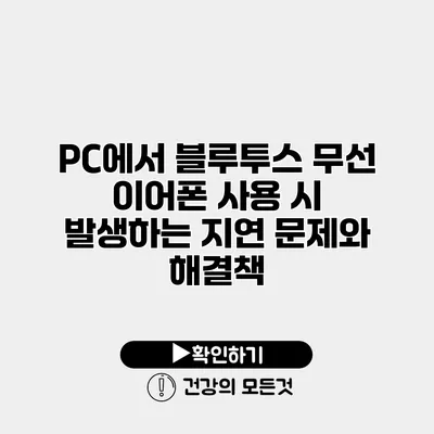 PC에서 블루투스 무선 이어폰 사용 시 발생하는 지연 문제와 해결책