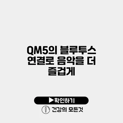 QM5의 블루투스 연결로 음악을 더 즐겁게