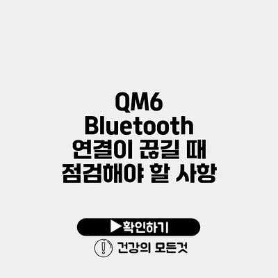 QM6 Bluetooth 연결이 끊길 때 점검해야 할 사항