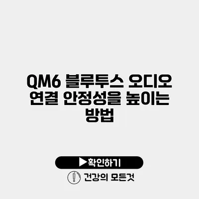 QM6 블루투스 오디오 연결 안정성을 높이는 방법
