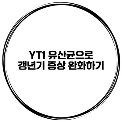 YT1 유산균으로 갱년기 증상 완화하기