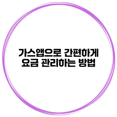 가스앱으로 간편하게 요금 관리하는 방법