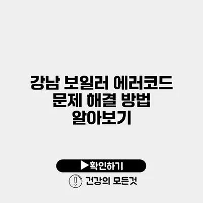 강남 보일러 에러코드 문제 해결 방법 알아보기