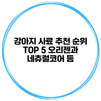 강아지 사료 추천 순위 TOP 5 오리젠과 네츄럴코어 등