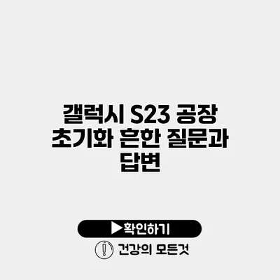 갤럭시 S23 공장 초기화 흔한 질문과 답변