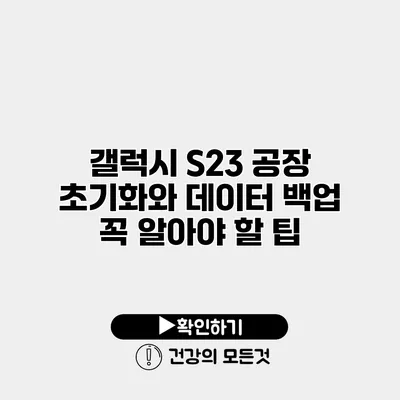갤럭시 S23 공장 초기화와 데이터 백업 꼭 알아야 할 팁