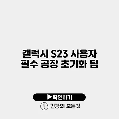 갤럭시 S23 사용자 필수 공장 초기화 팁