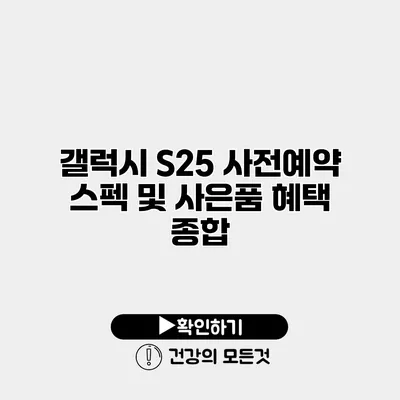 갤럭시 S25 사전예약 스펙 및 사은품 혜택 종합