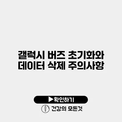 갤럭시 버즈 초기화와 데이터 삭제 주의사항