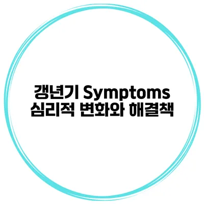 갱년기 Symptoms: 심리적 변화와 해결책
