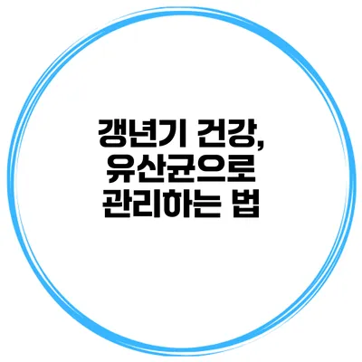갱년기 건강, 유산균으로 관리하는 법