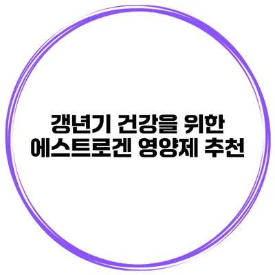 갱년기 건강을 위한 에스트로겐 영양제 추천