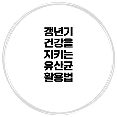 갱년기 건강을 지키는 유산균 활용법