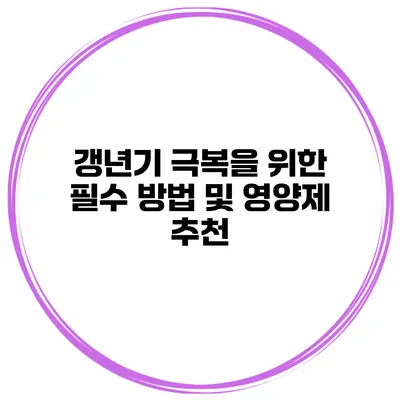 갱년기 극복을 위한 필수 방법 및 영양제 추천