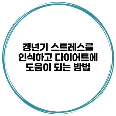 갱년기 스트레스를 인식하고 다이어트에 도움이 되는 방법