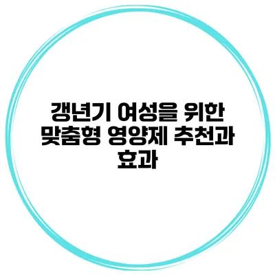 갱년기 여성을 위한 맞춤형 영양제 추천과 효과