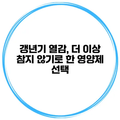갱년기 열감, 더 이상 참지 않기로 한 영양제 선택
