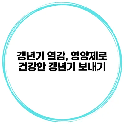 갱년기 열감, 영양제로 건강한 갱년기 보내기