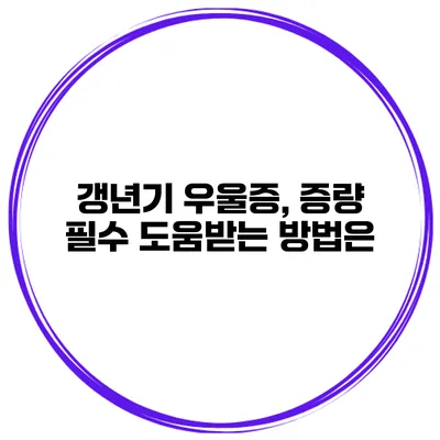 갱년기 우울증, 증량 필수: 도움받는 방법은?