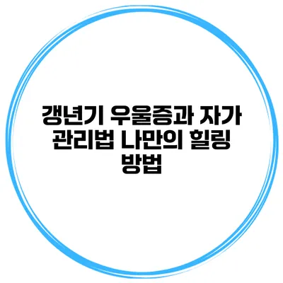 갱년기 우울증과 자가 관리법: 나만의 힐링 방법