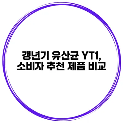 갱년기 유산균 YT1, 소비자 추천 제품 비교