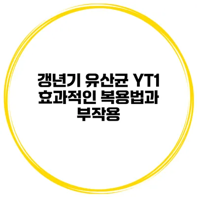 갱년기 유산균 YT1 효과적인 복용법과 부작용