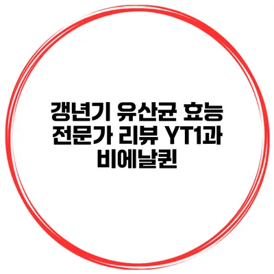 갱년기 유산균 효능 전문가 리뷰: YT1과 비에날퀸