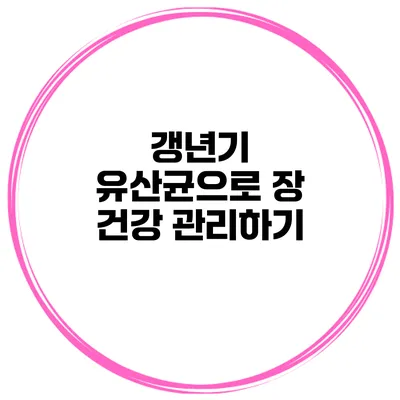 갱년기 유산균으로 장 건강 관리하기