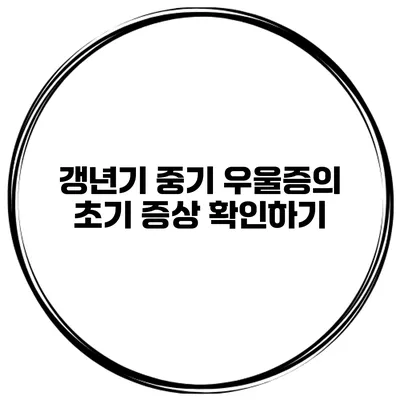 갱년기 중기 우울증의 초기 증상 확인하기