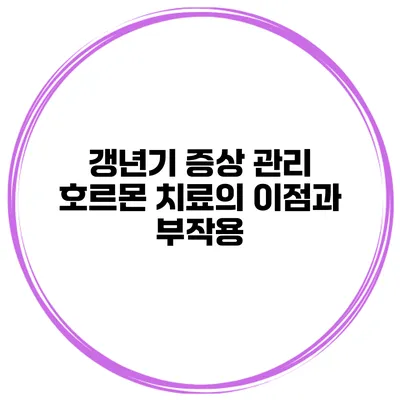 갱년기 증상 관리: 호르몬 치료의 이점과 부작용