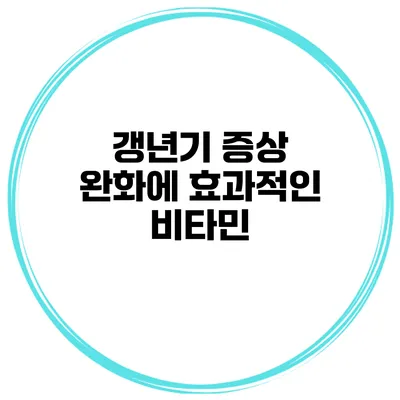 갱년기 증상 완화에 효과적인 비타민