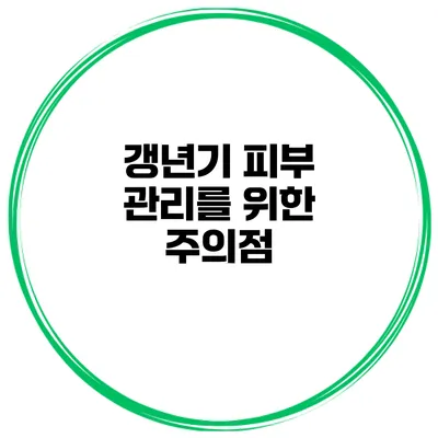 갱년기 피부 관리를 위한 주의점