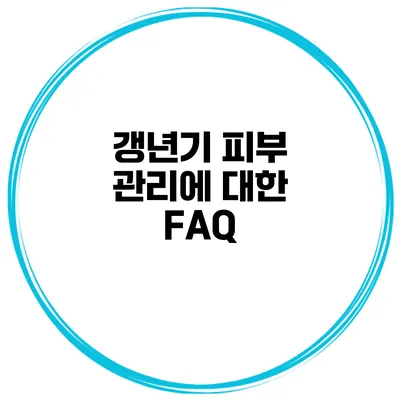 갱년기 피부 관리에 대한 FAQ