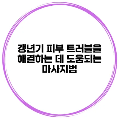 갱년기 피부 트러블을 해결하는 데 도움되는 마사지법