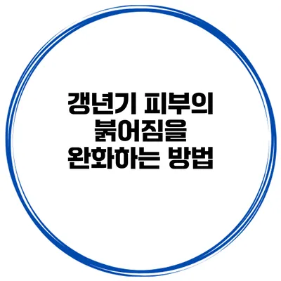갱년기 피부의 붉어짐을 완화하는 방법