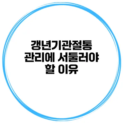 갱년기관절통 관리에 서둘러야 할 이유